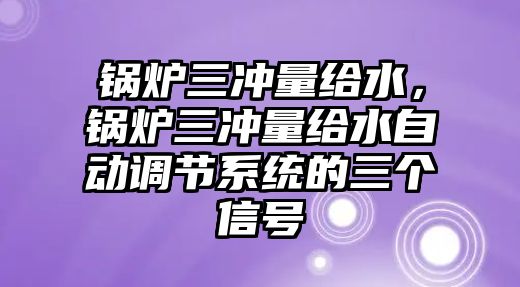 鍋爐三沖量給水，鍋爐三沖量給水自動(dòng)調(diào)節(jié)系統(tǒng)的三個(gè)信號