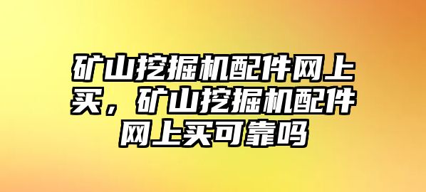 礦山挖掘機配件網(wǎng)上買，礦山挖掘機配件網(wǎng)上買可靠嗎