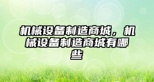 機械設(shè)備制造商城，機械設(shè)備制造商城有哪些