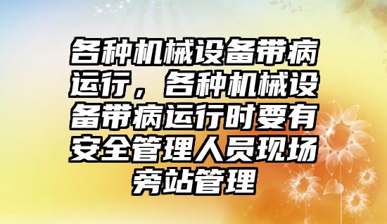 各種機械設備帶病運行，各種機械設備帶病運行時要有安全管理人員現(xiàn)場旁站管理