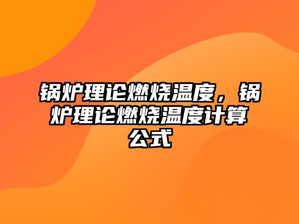 鍋爐理論燃燒溫度，鍋爐理論燃燒溫度計算公式