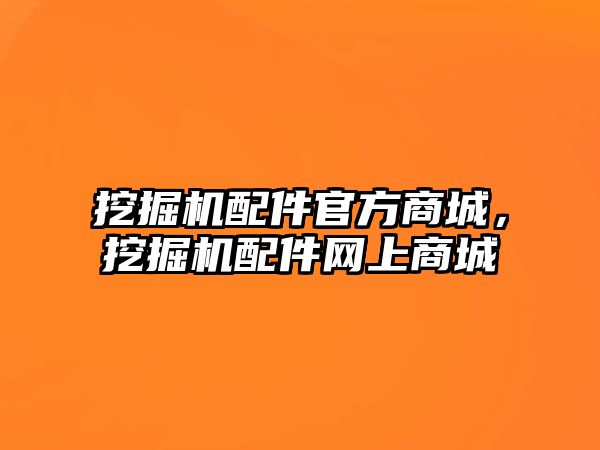 挖掘機配件官方商城，挖掘機配件網(wǎng)上商城