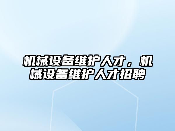 機械設備維護人才，機械設備維護人才招聘