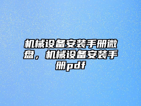 機(jī)械設(shè)備安裝手冊(cè)微盤，機(jī)械設(shè)備安裝手冊(cè)pdf