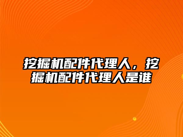 挖掘機(jī)配件代理人，挖掘機(jī)配件代理人是誰