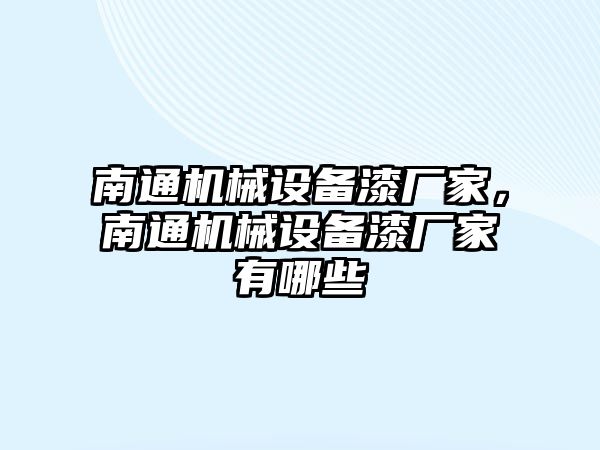 南通機(jī)械設(shè)備漆廠家，南通機(jī)械設(shè)備漆廠家有哪些