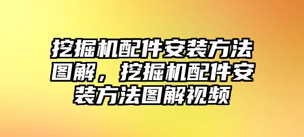 挖掘機配件安裝方法圖解，挖掘機配件安裝方法圖解視頻