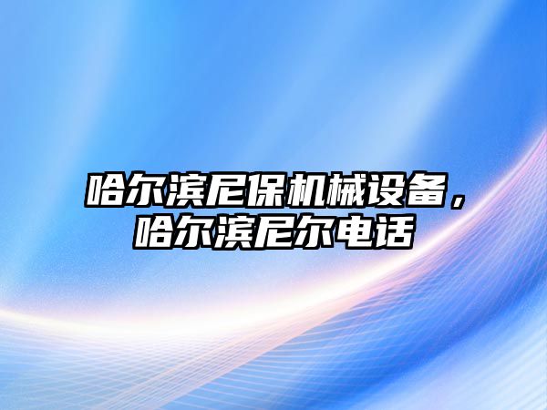 哈爾濱尼保機械設(shè)備，哈爾濱尼爾電話