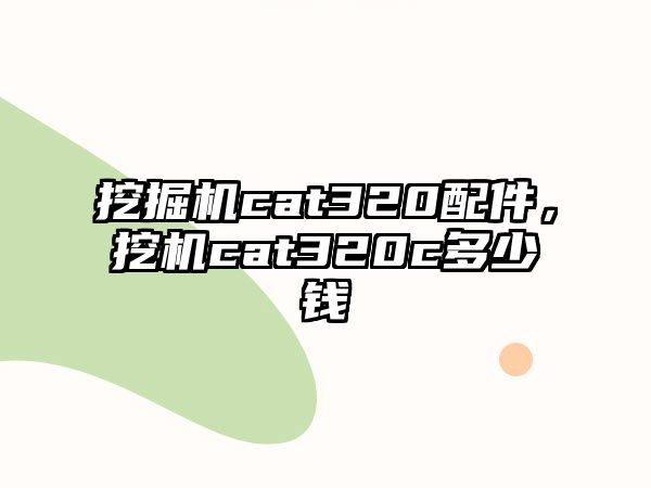 挖掘機cat320配件，挖機cat320c多少錢