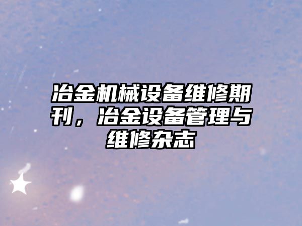 冶金機械設備維修期刊，冶金設備管理與維修雜志