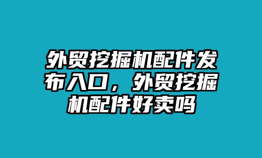 外貿(mào)挖掘機配件發(fā)布入口，外貿(mào)挖掘機配件好賣嗎