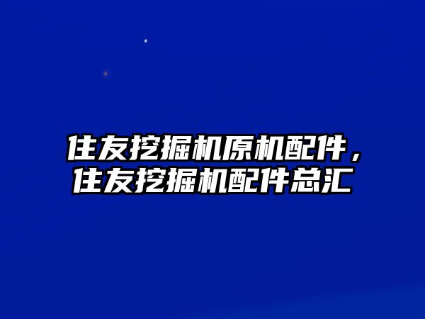 住友挖掘機原機配件，住友挖掘機配件總匯