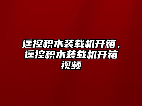 遙控積木裝載機開箱，遙控積木裝載機開箱視頻