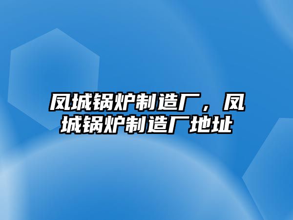 鳳城鍋爐制造廠，鳳城鍋爐制造廠地址