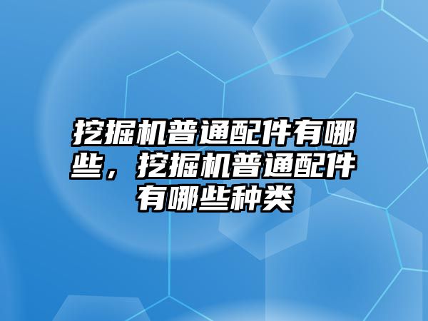 挖掘機(jī)普通配件有哪些，挖掘機(jī)普通配件有哪些種類