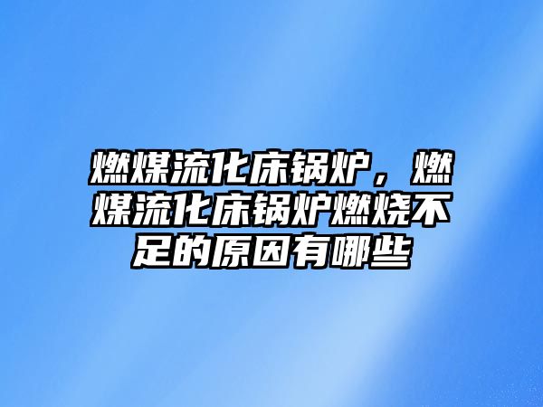 燃煤流化床鍋爐，燃煤流化床鍋爐燃燒不足的原因有哪些