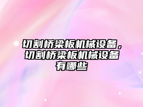 切割橋梁板機(jī)械設(shè)備，切割橋梁板機(jī)械設(shè)備有哪些