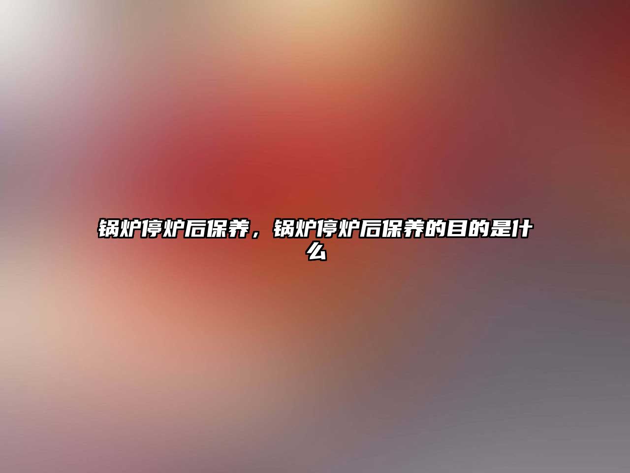 鍋爐停爐后保養(yǎng)，鍋爐停爐后保養(yǎng)的目的是什么