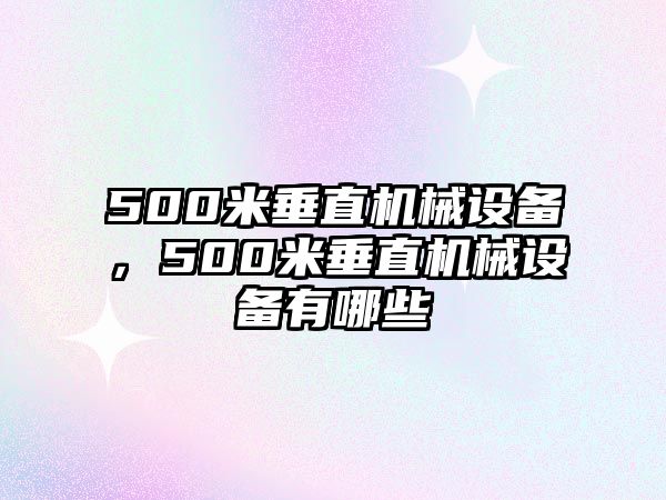 500米垂直機(jī)械設(shè)備，500米垂直機(jī)械設(shè)備有哪些