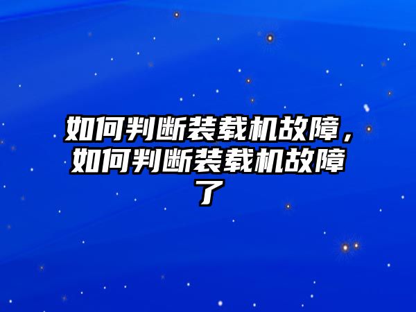 如何判斷裝載機(jī)故障，如何判斷裝載機(jī)故障了