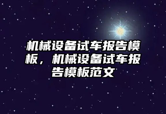 機(jī)械設(shè)備試車報(bào)告模板，機(jī)械設(shè)備試車報(bào)告模板范文