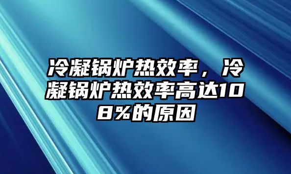 冷凝鍋爐熱效率，冷凝鍋爐熱效率高達108%的原因