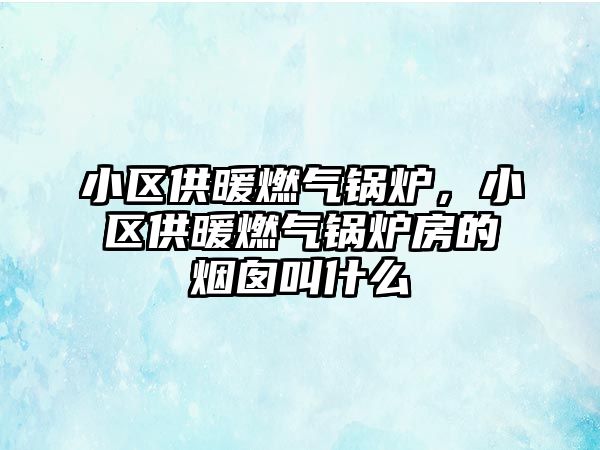 小區(qū)供暖燃氣鍋爐，小區(qū)供暖燃氣鍋爐房的煙囪叫什么