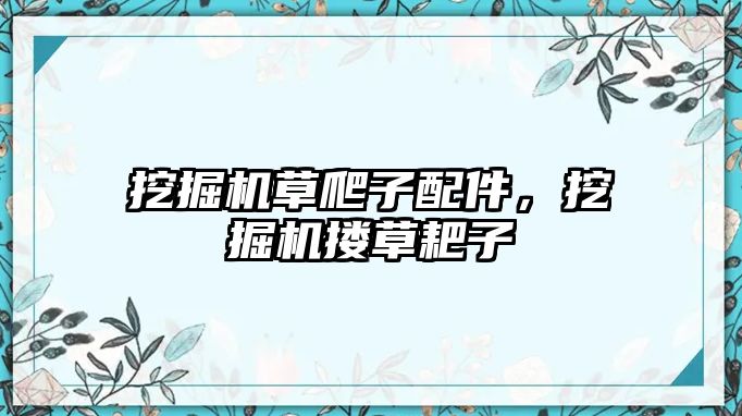 挖掘機草爬子配件，挖掘機摟草耙子