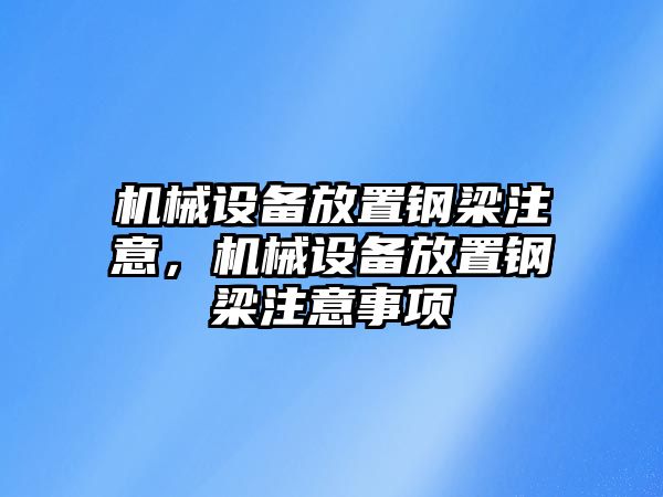 機(jī)械設(shè)備放置鋼梁注意，機(jī)械設(shè)備放置鋼梁注意事項(xiàng)