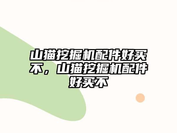 山貓挖掘機(jī)配件好買(mǎi)不，山貓挖掘機(jī)配件好買(mǎi)不