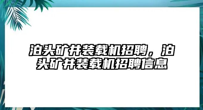 泊頭礦井裝載機(jī)招聘，泊頭礦井裝載機(jī)招聘信息