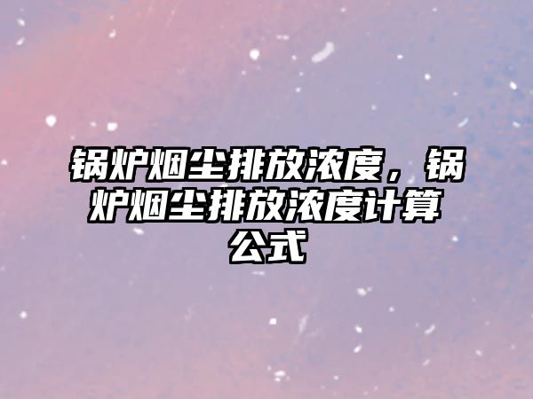 鍋爐煙塵排放濃度，鍋爐煙塵排放濃度計(jì)算公式