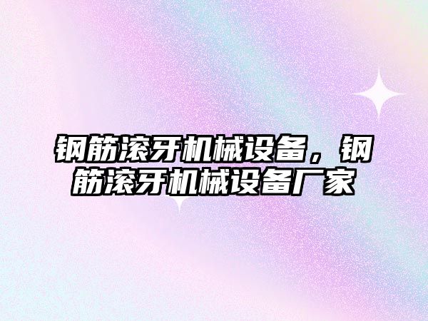 鋼筋滾牙機械設(shè)備，鋼筋滾牙機械設(shè)備廠家