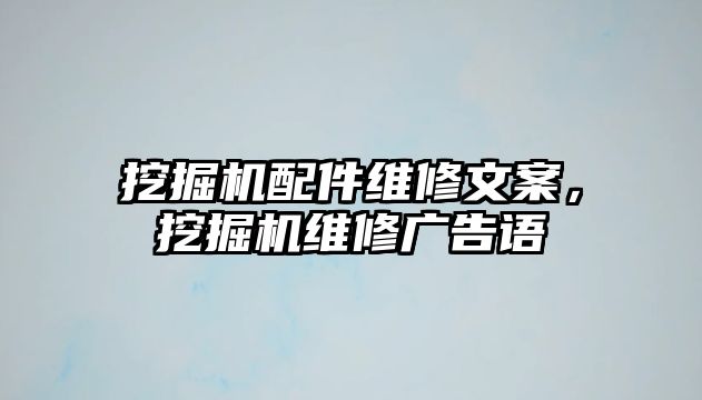 挖掘機(jī)配件維修文案，挖掘機(jī)維修廣告語