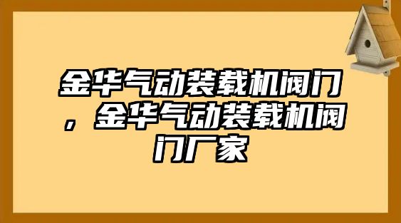 金華氣動(dòng)裝載機(jī)閥門，金華氣動(dòng)裝載機(jī)閥門廠家