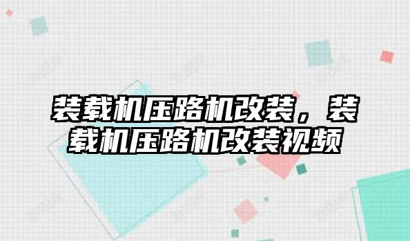 裝載機壓路機改裝，裝載機壓路機改裝視頻