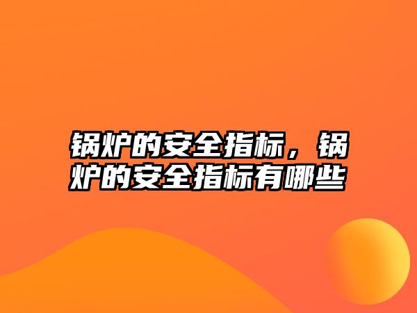 鍋爐的安全指標(biāo)，鍋爐的安全指標(biāo)有哪些