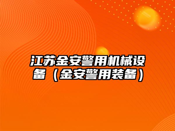 江蘇金安警用機械設(shè)備（金安警用裝備）