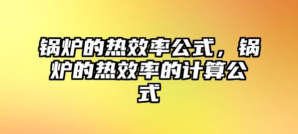 鍋爐的熱效率公式，鍋爐的熱效率的計算公式