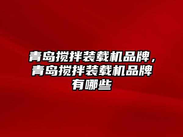 青島攪拌裝載機品牌，青島攪拌裝載機品牌有哪些