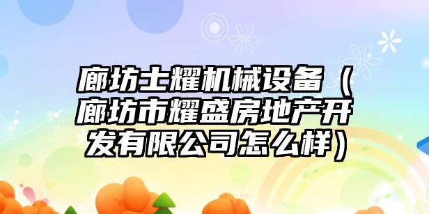 廊坊士耀機械設備（廊坊市耀盛房地產(chǎn)開發(fā)有限公司怎么樣）