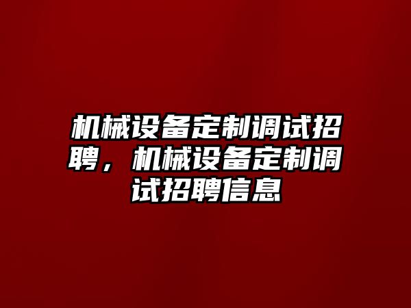 機(jī)械設(shè)備定制調(diào)試招聘，機(jī)械設(shè)備定制調(diào)試招聘信息