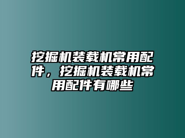 挖掘機(jī)裝載機(jī)常用配件，挖掘機(jī)裝載機(jī)常用配件有哪些