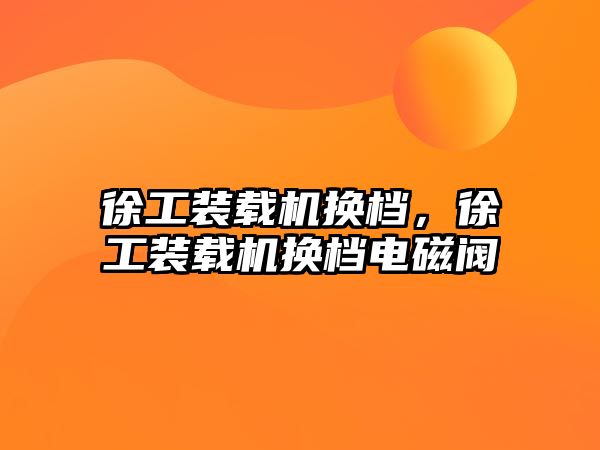 徐工裝載機換檔，徐工裝載機換檔電磁閥