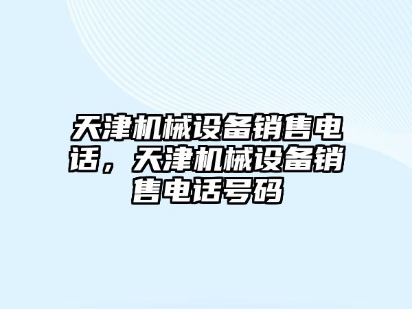 天津機械設備銷售電話，天津機械設備銷售電話號碼