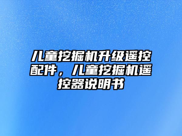 兒童挖掘機升級遙控配件，兒童挖掘機遙控器說明書