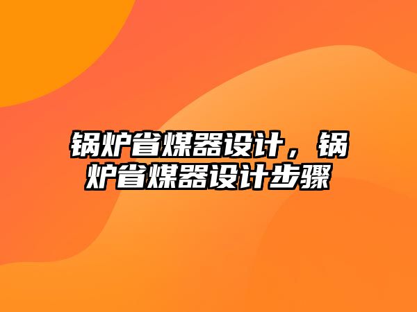 鍋爐省煤器設(shè)計(jì)，鍋爐省煤器設(shè)計(jì)步驟