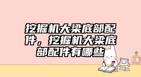 挖掘機大梁底部配件，挖掘機大梁底部配件有哪些