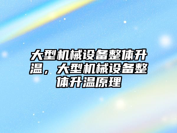 大型機械設(shè)備整體升溫，大型機械設(shè)備整體升溫原理