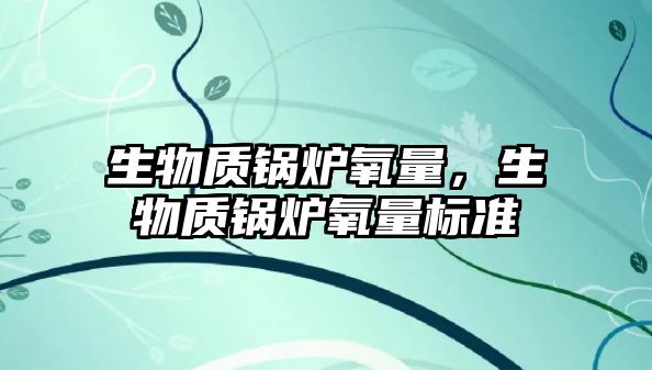 生物質鍋爐氧量，生物質鍋爐氧量標準